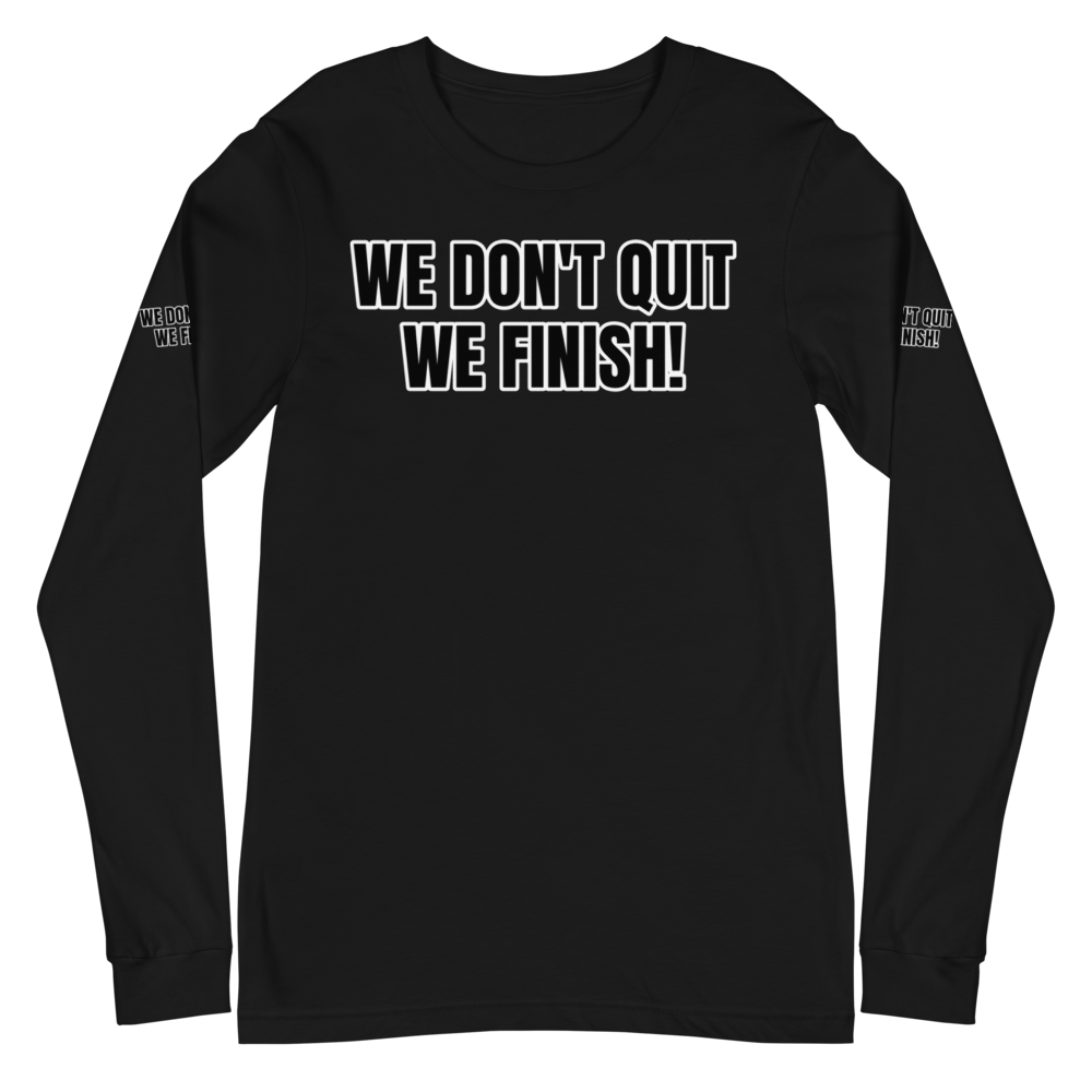 WE DON'T QUIT WE FINISH! Unisex Long Sleeve Tee